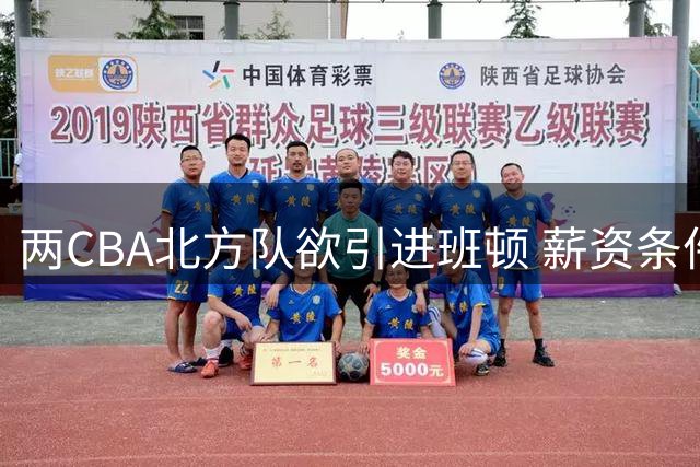 两CBA北方队欲引进班顿 薪资条件难达预期