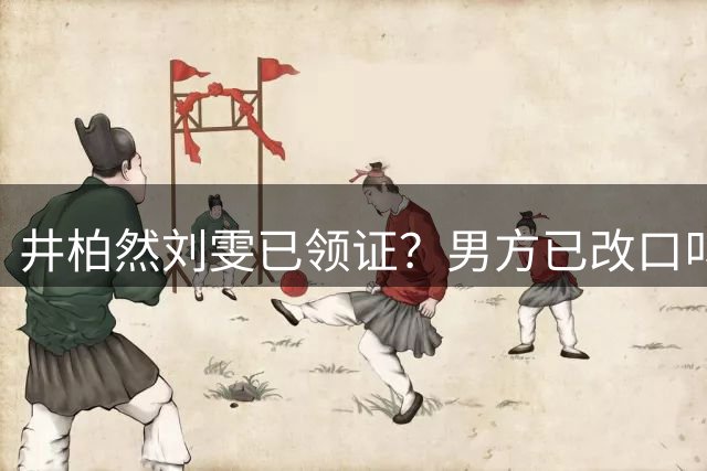 井柏然刘雯已领证？男方已改口叫爸妈，6，年低调恋终于修成正果？