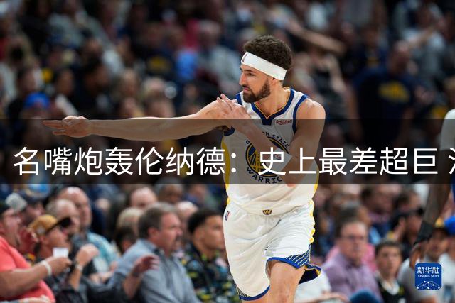 名嘴炮轰伦纳德：史上最差超巨 沉默寡言+频繁休战引争议
